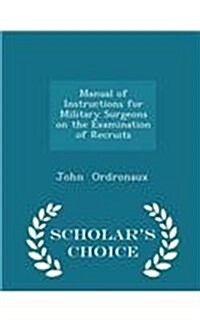 Manual of Instructions for Military Surgeons on the Examination of Recruits - Scholars Choice Edition (Paperback)