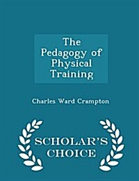 The Pedagogy of Physical Training - Scholars Choice Edition (Paperback)