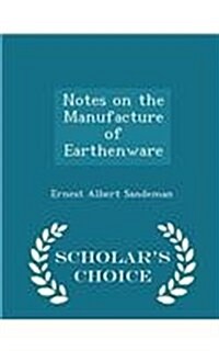 Notes on the Manufacture of Earthenware - Scholars Choice Edition (Paperback)