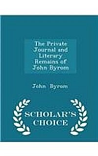 The Private Journal and Literary Remains of John Byrom - Scholars Choice Edition (Paperback)