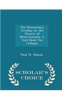 The Elementary Treatise on the Theory of Determinants: A Text-Book for Colleges - Scholars Choice Edition (Paperback)
