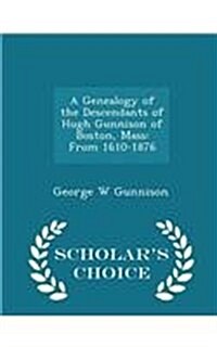 A Genealogy of the Descendants of Hugh Gunnison of Boston, Mass: From 1610-1876 - Scholars Choice Edition (Paperback)