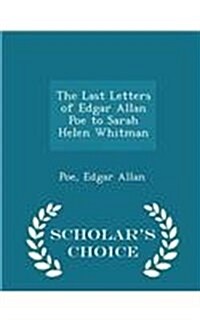 The Last Letters of Edgar Allan Poe to Sarah Helen Whitman - Scholars Choice Edition (Paperback)