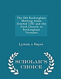 The Old Rockingham Meeting House Erected 1787 and the First Church in Rockingham Vermont - Scholars Choice Edition (Paperback)