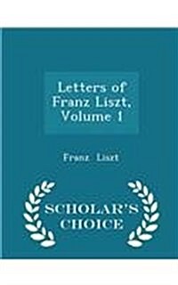 Letters of Franz Liszt, Volume 1 - Scholars Choice Edition (Paperback)