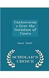 Controversies Over the Imitation of Cicero - Scholars Choice Edition (Paperback)