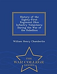 History of the Eighty-First Regiment Ohio Infantry Volunteers: During the War of the Rebellion - War College Series (Paperback)