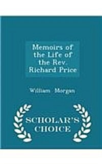 Memoirs of the Life of the REV. Richard Price - Scholars Choice Edition (Paperback)