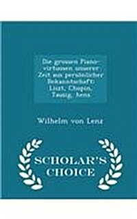 Die Grossen Piano-Virtuosen Unserer Zeit Aus Pers?licher Bekanntschaft: Liszt, Chopin, Tausig, Hens - Scholars Choice Edition (Paperback)