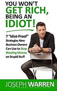You Wont Get Rich Being an Idiot: 7 Idiot Proof Strategies Small Business Owners Can Use to Stop Wasting Money on Stupid Stuff (Aka Coworking) (Paperback)