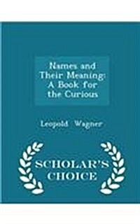 Names and Their Meaning: A Book for the Curious - Scholars Choice Edition (Paperback)