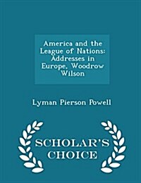 America and the League of Nations: Addresses in Europe, Woodrow Wilson - Scholars Choice Edition (Paperback)