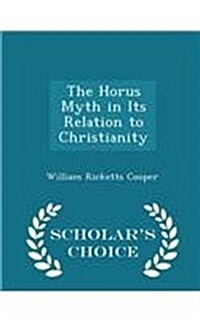 The Horus Myth in Its Relation to Christianity - Scholars Choice Edition (Paperback)