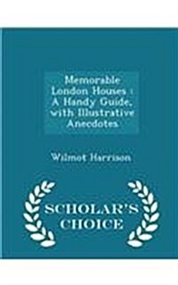 Memorable London Houses: A Handy Guide, with Illustrative Anecdotes - Scholars Choice Edition (Paperback)
