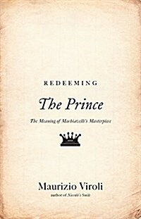 Redeeming the Prince: The Meaning of Machiavellis Masterpiece (Paperback)