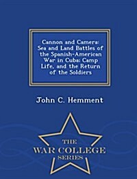 Cannon and Camera: Sea and Land Battles of the Spanish-American War in Cuba; Camp Life, and the Return of the Soldiers - War College Seri (Paperback)