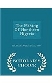 The Making of Northern Nigeria - Scholars Choice Edition (Paperback)