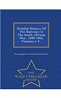 Detailed History of the Railways in the South African War, 1899-1902, Volumes 1-2... - War College Series (Paperback)
