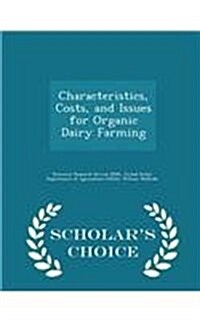 Characteristics, Costs, and Issues for Organic Dairy Farming - Scholars Choice Edition (Paperback)