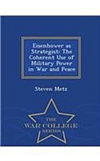 Eisenhower as Strategist: The Coherent Use of Military Power in War and Peace - War College Series (Paperback)