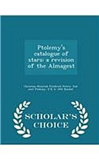 Ptolemys Catalogue of Stars: A Revision of the Almagest - Scholars Choice Edition (Paperback)