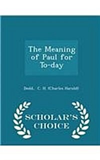The Meaning of Paul for To-Day - Scholars Choice Edition (Paperback)