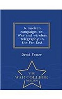 A Modern Campaign; Or, War and Wireless Telegraphy in the Far East - War College Series (Paperback)