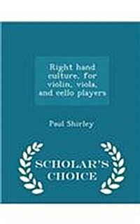 Right Hand Culture, for Violin, Viola, and Cello Players - Scholars Choice Edition (Paperback)