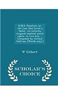 H.M.S. Pinafore; Or, the Lass That Loved a Sailor. an Entirely Original Nautical Comic Opera, in Two Acts ... Composed by Arthur Sullivan. [Words Only (Paperback)