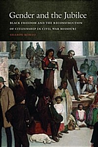 Gender and the Jubilee: Black Freedom and the Reconstruction of Citizenship in Civil War Missouri (Hardcover)