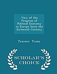 View of the Progress of Political Economy in Europe Since the Sixteenth Century - Scholars Choice Edition (Paperback)