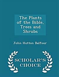 The Plants of the Bible, Trees and Shrubs - Scholars Choice Edition (Paperback)