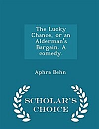 The Lucky Chance, or an Aldermans Bargain. a Comedy. - Scholars Choice Edition (Paperback)