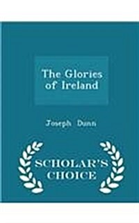 The Glories of Ireland - Scholars Choice Edition (Paperback)