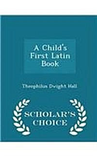 A Childs First Latin Book - Scholars Choice Edition (Paperback)