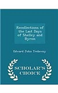 Recollections of the Last Days of Shelley and Byron - Scholars Choice Edition (Paperback)