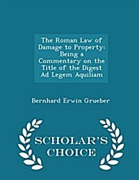 The Roman Law of Damage to Property: Being a Commentary on the Title of the Digest Ad Legem Aquiliam - Scholars Choice Edition (Paperback)