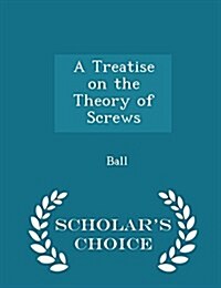 A Treatise on the Theory of Screws - Scholars Choice Edition (Paperback)