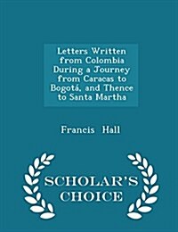 Letters Written from Colombia During a Journey from Caracas to Bogot? and Thence to Santa Martha - Scholars Choice Edition (Paperback)