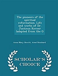 The Pioneers of the Spiritual Reformation. Life and Works of Dr. Justinus Kerner (Adapted from the G - Scholars Choice Edition (Paperback)