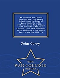 An Historical and Critical Review of the Civil Wars in Ireland, from the Reign of Queen Elizabeth, to the Settlement Under King William, with the Stat (Paperback)