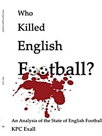 Who Killed English Football?: An Analysis of the State of English Football (Paperback)