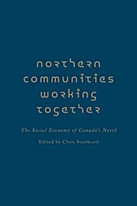 Northern Communities Working Together: The Social Economy of Canadas North (Hardcover)