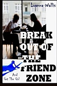 Break Out of the Friend Zone: And Get the Girl (Paperback)