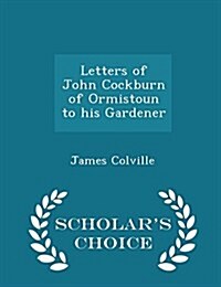 Letters of John Cockburn of Ormistoun to His Gardener - Scholars Choice Edition (Paperback)