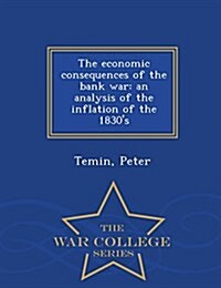 The Economic Consequences of the Bank War: An Analysis of the Inflation of the 1830s - War College Series (Paperback)