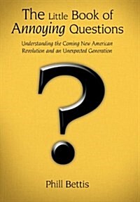 The Little Book of Annoying Questions: Understanding the Coming New American Revolution and an Unexpected Generation (Hardcover)