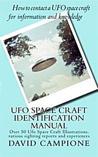 UFO Space Craft Identification Manual: Over 50 UFO Space Craft Illustrations, Various Sighting Reports and Experiences (Paperback)
