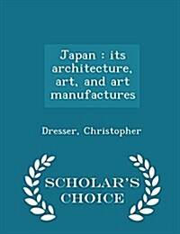 Japan: Its Architecture, Art, and Art Manufactures - Scholars Choice Edition (Paperback)