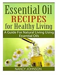 Essential Oil Recipes for Healthy Living: A Guide for Natural Living Using Essential Oils (Paperback)